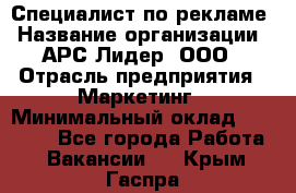 Специалист по рекламе › Название организации ­ АРС-Лидер, ООО › Отрасль предприятия ­ Маркетинг › Минимальный оклад ­ 32 000 - Все города Работа » Вакансии   . Крым,Гаспра